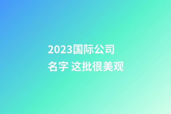 2023国际公司名字 这批很美观-第1张-公司起名-玄机派